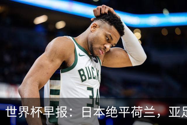 世界杯早报：日本绝平荷兰，亚足联球队仍不败 德国7-1大胜库拉索