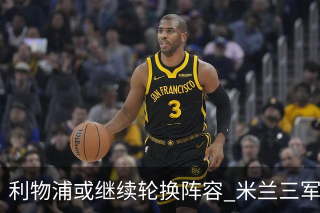 利物浦或继续轮换阵容 米兰"三军用命"有机可乘?